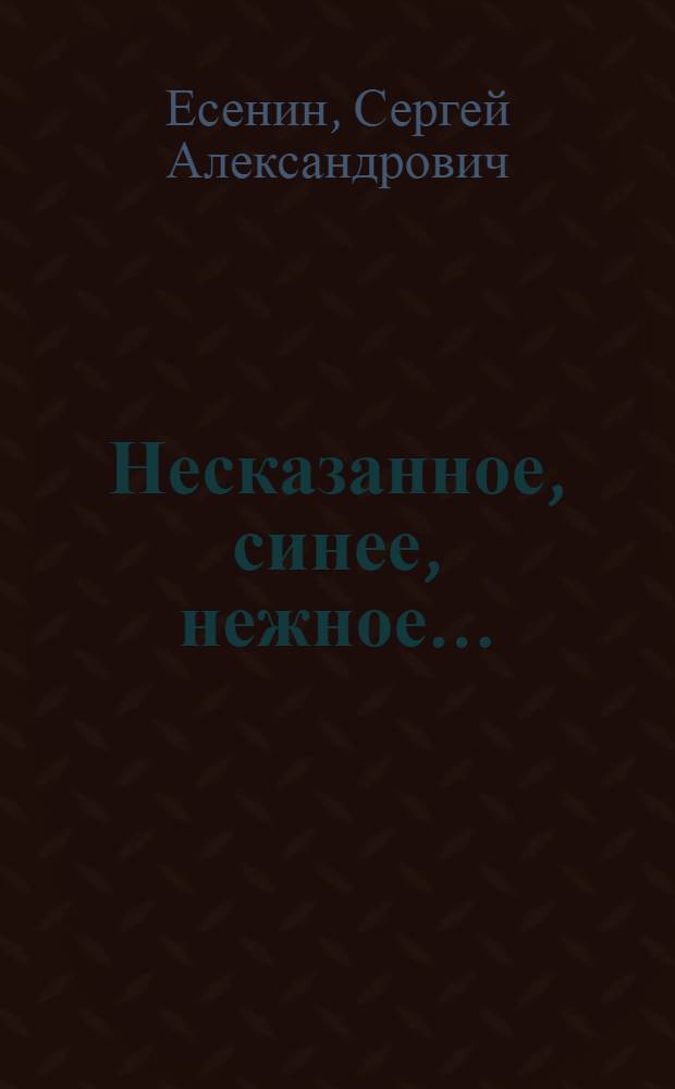 Несказанное, синее, нежное... : стихи
