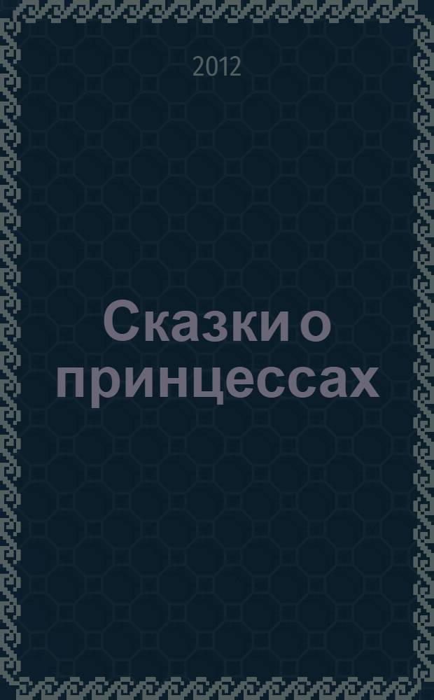 Сказки о принцессах : сказки : для чтения взрослыми детям