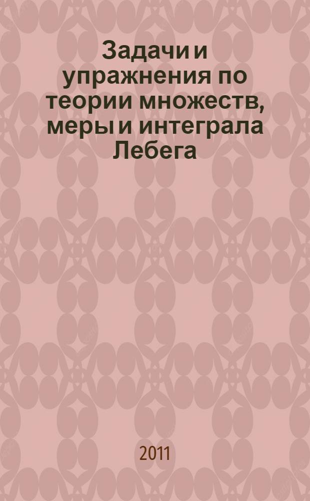 Задачи и упражнения по теории множеств, меры и интеграла Лебега : учебное пособие
