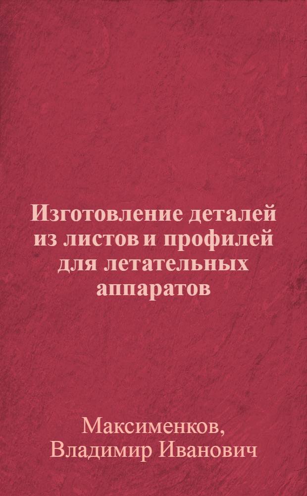 Изготовление деталей из листов и профилей для летательных аппаратов : учебное издание