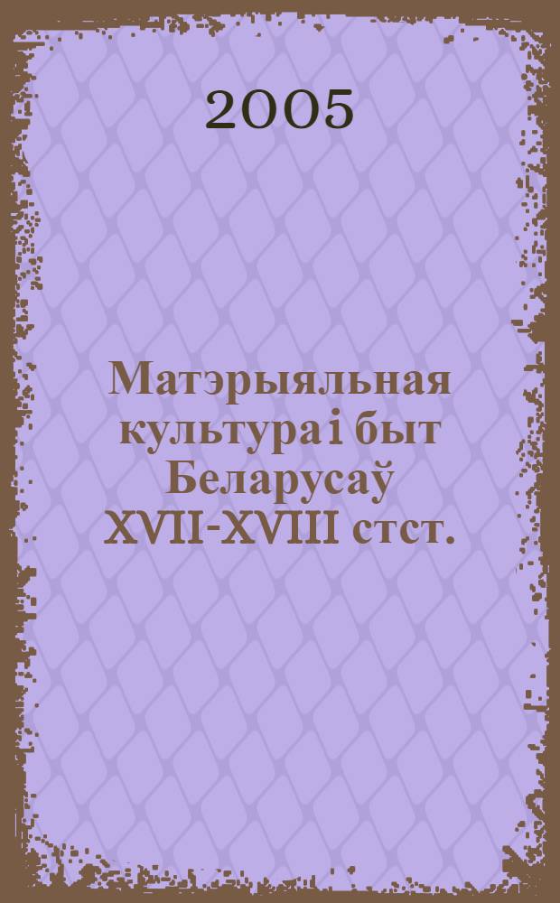 Матэрыяльная культура i быт Беларусаў XVII-XVIII стст. : вучэбна-метадычны дапаможнiк