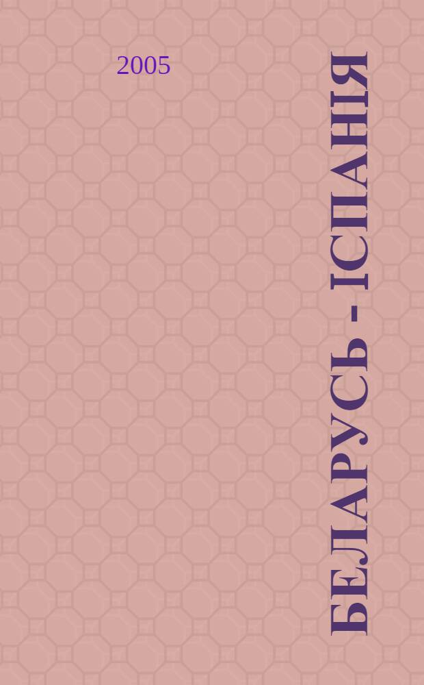 Беларусь - Iспанiя = Беларусь - Испания = Belarús - España : выбраныя старонкi грамадска-культурнага ўзаемадзеяння : матэрыялы "круглага стала", Мiнск, 23-24 кастрычнiка 2003 года