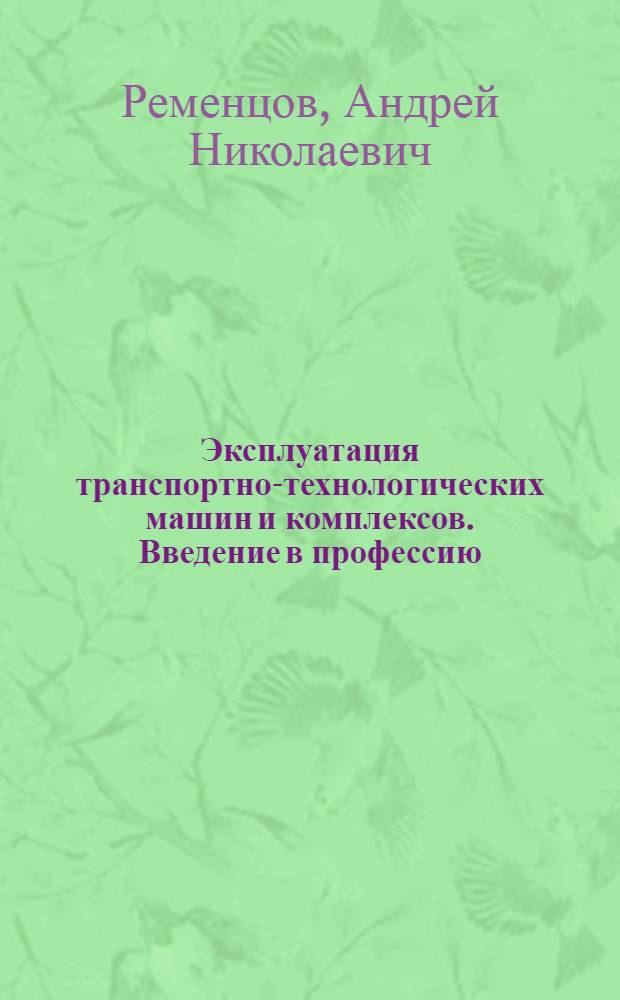 Эксплуатация транспортно-технологических машин и комплексов. Введение в профессию : учебник : для студентов высших учебных заведений, обучающихся по направлениям подготовки бакалавров "Эксплуатация транспортно-технологических машин и комплексов" и "Эксплуатация транспортных средств"