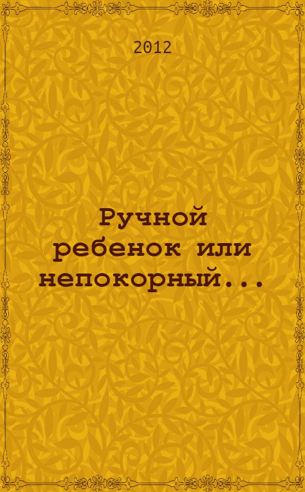 Ручной ребенок или непокорный... : какой вам нужен? Плюсы и минусы воспитания детей