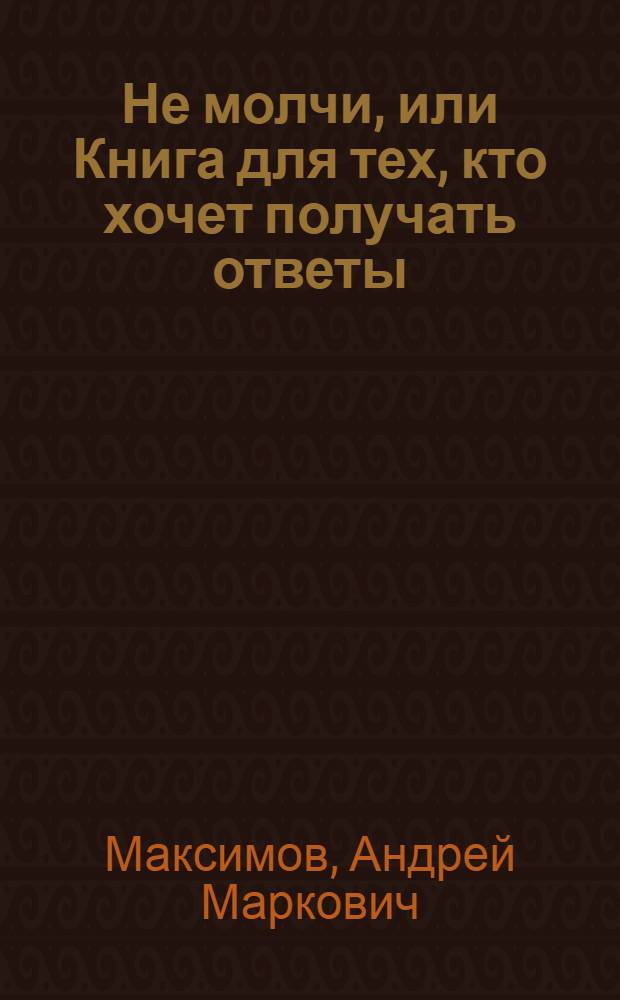 Не молчи, или Книга для тех, кто хочет получать ответы