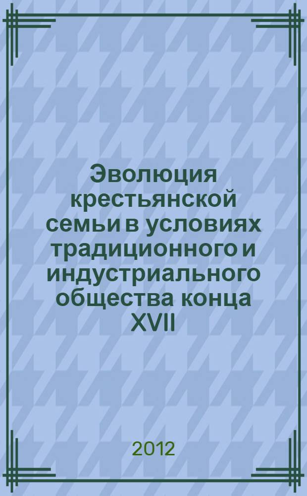 Эволюция крестьянской семьи в условиях традиционного и индустриального общества конца XVII - начала XXI в. : (на примере крестьянского рода Саксельцевых)