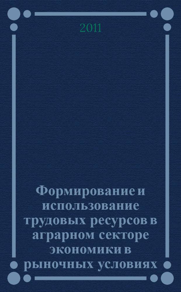 Формирование и использование трудовых ресурсов в аграрном секторе экономики в рыночных условиях : (монография)