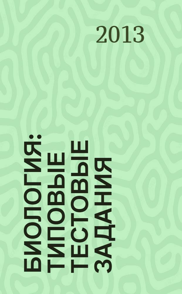 Биология: типовые тестовые задания : 10 вариантов заданий, ответы, комментарии к ответам