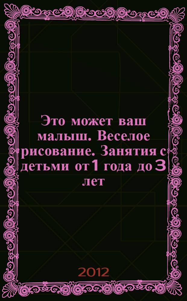 Это может ваш малыш. Веселое рисование. Занятия с детьми от 1 года до 3 лет