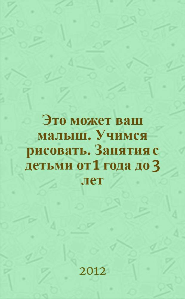 Это может ваш малыш. Учимся рисовать. Занятия с детьми от 1 года до 3 лет