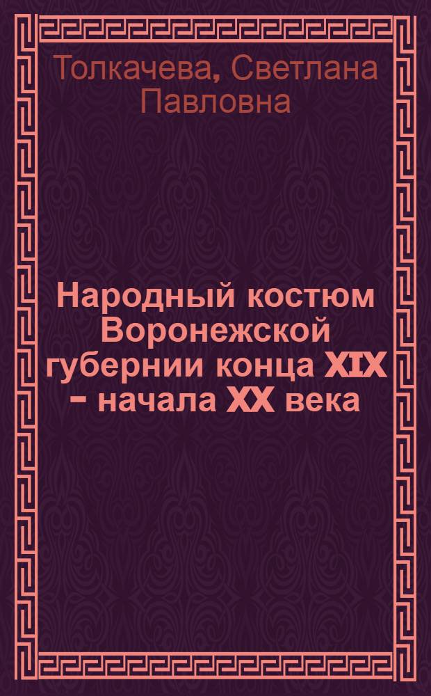 Народный костюм Воронежской губернии конца XIX - начала XX века = Folk costume of Voronezh province of the late XIX-early XX century