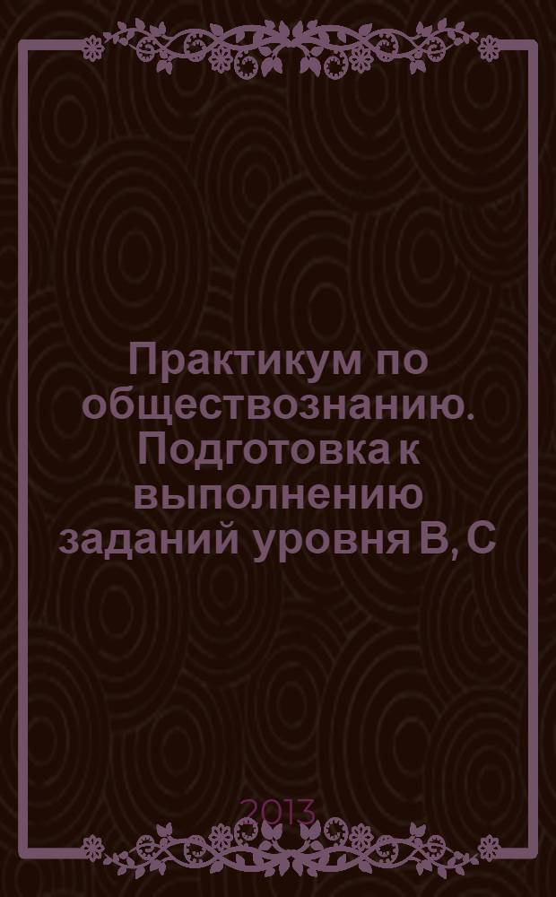 Практикум по обществознанию. Подготовка к выполнению заданий уровня В, С: подробный разбор...