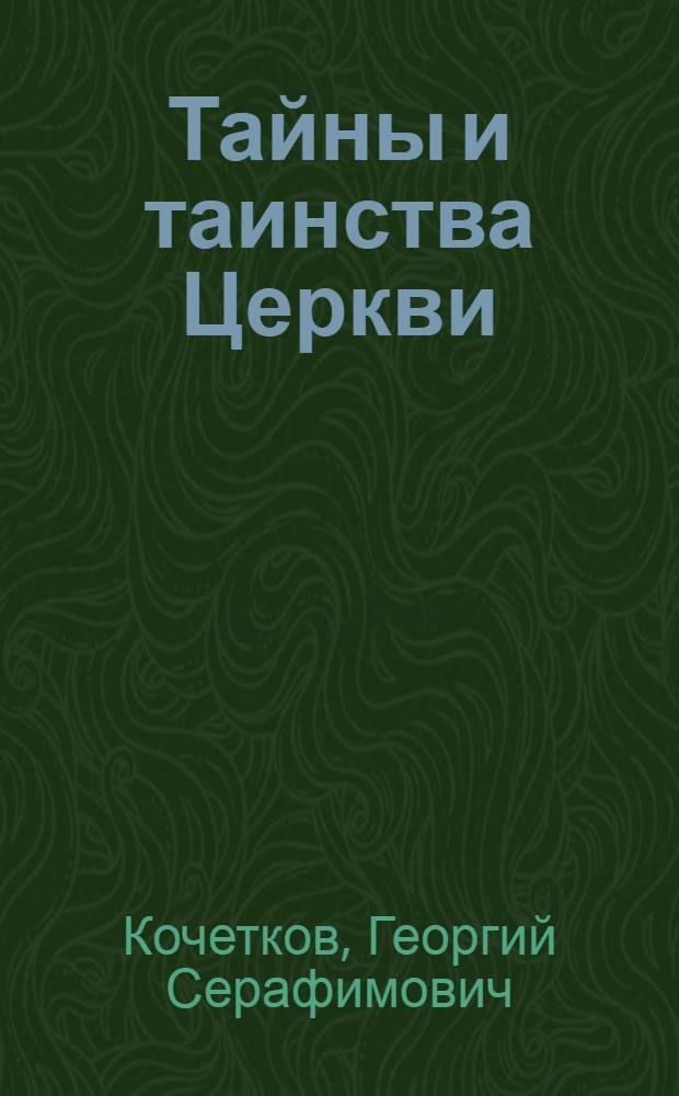 Тайны и таинства Церкви : православное учение о таинствах покаяния, елео-освящения, брака и священства