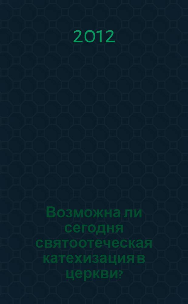 Возможна ли сегодня святоотеческая катехизация в церкви? : сборник материалов в помощь катехизатору