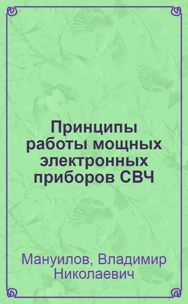 Принципы работы мощных электронных приборов СВЧ : учебное пособие : для студентов ННГУ, обучающихся по направлению подготовки 010800 "Радиофизика" и 010400 "Информационные технологии" и специальности 010801 "Радиофизика и электроника", 010802 "Фундаментальная радиофизика и физическая электроника", 090106 "Информационная безопасность телекоммуникационных систем"