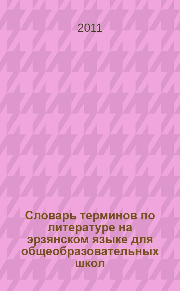 Словарь терминов по литературе на эрзянском языке для общеобразовательных школ = Общеобразовательной школатнень туртов эрзянь кельсэ литературань терминтнэнь валкс