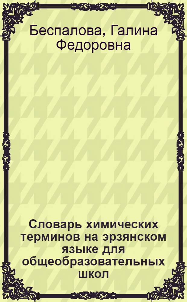 Словарь химических терминов на эрзянском языке для общеобразовательных школ = Общеобразовательной школатнень туртов эрзянь кельсэ химиянь терминтнэнь валкс