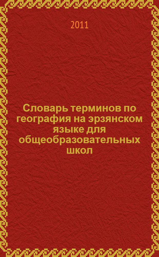 Словарь терминов по география на эрзянском языке для общеобразовательных школ = Общеобразовательной школатнень туртов эрзянь кельсэ географиянь терминтнэнь валкс