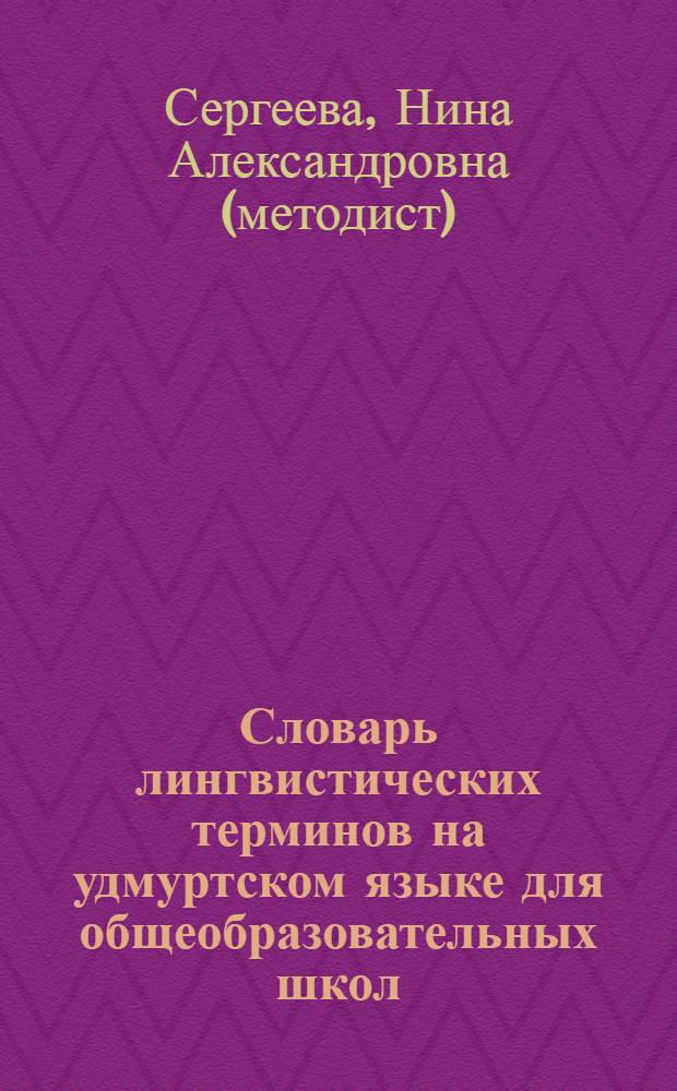 Словарь лингвистических терминов на удмуртском языке для общеобразовательных школ = Огъядышетсконъя шоръёзо школаослы кылтодон удыскылъёсын кылын кыллюкам