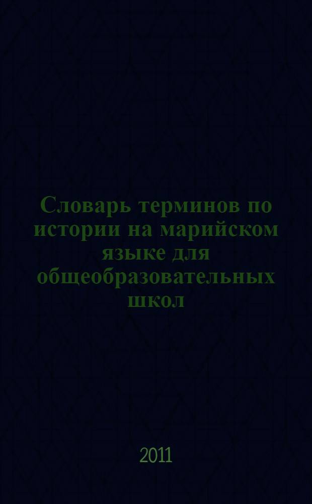 Словарь терминов по истории на марийском языке для общеобразовательных школ = Марий йылме дене кыдалаш школлан историй термин-влак мутер