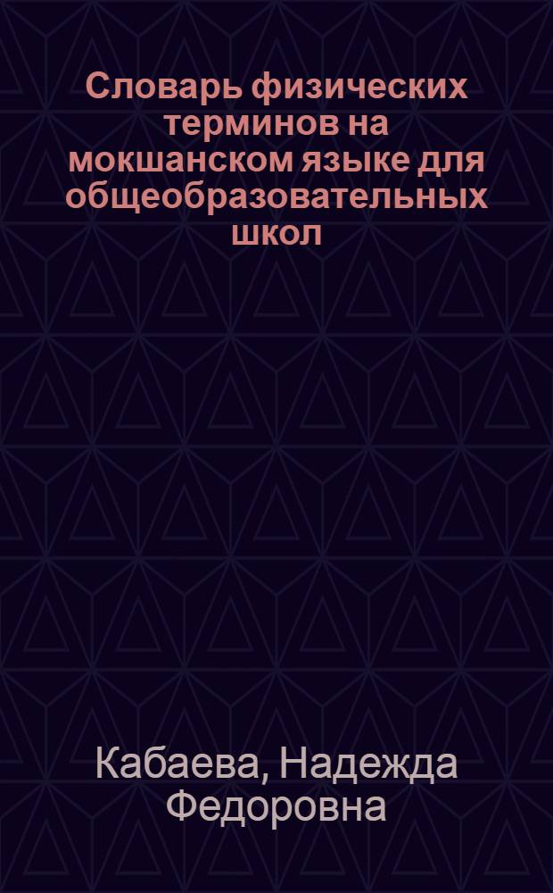 Словарь физических терминов на мокшанском языке для общеобразовательных школ = Мокшень кяльса общеобразоватенай школатненди физикань терминонь валкс