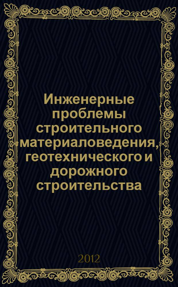 Инженерные проблемы строительного материаловедения, геотехнического и дорожного строительства : материалы III Международной научно-технической конференции, 10-12 апреля 2012 г., Волгоград
