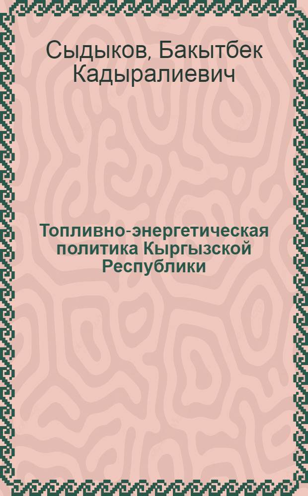 Топливно-энергетическая политика Кыргызской Республики: проблемы и перспективы развития : автореферат диссертации на соискание ученой степени д.э.н. : специальность 08.00.05