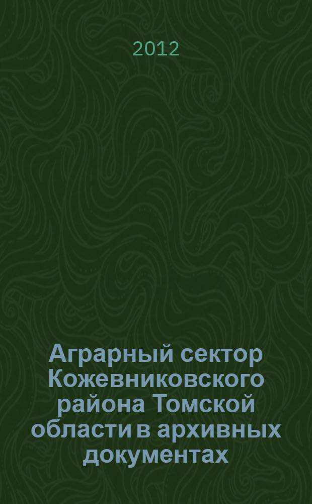 Аграрный сектор Кожевниковского района Томской области в архивных документах (1965-1985 гг.) : сборник документов