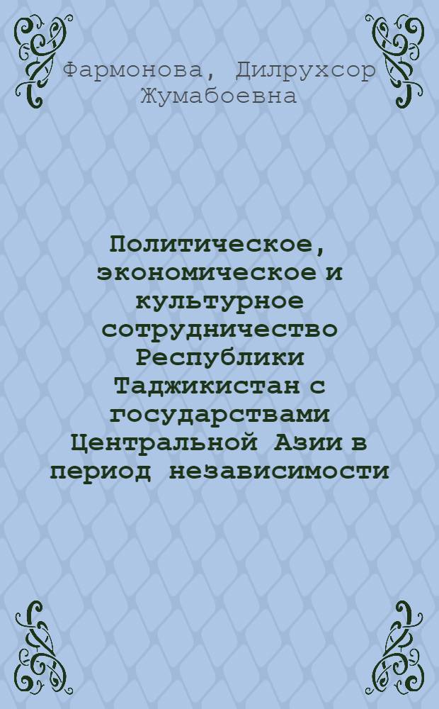Политическое, экономическое и культурное сотрудничество Республики Таджикистан с государствами Центральной Азии в период независимости (1992-2007 гг.) : автореферат диссертации на соискание ученой степени к.ист.н. : специальность 07.00.02