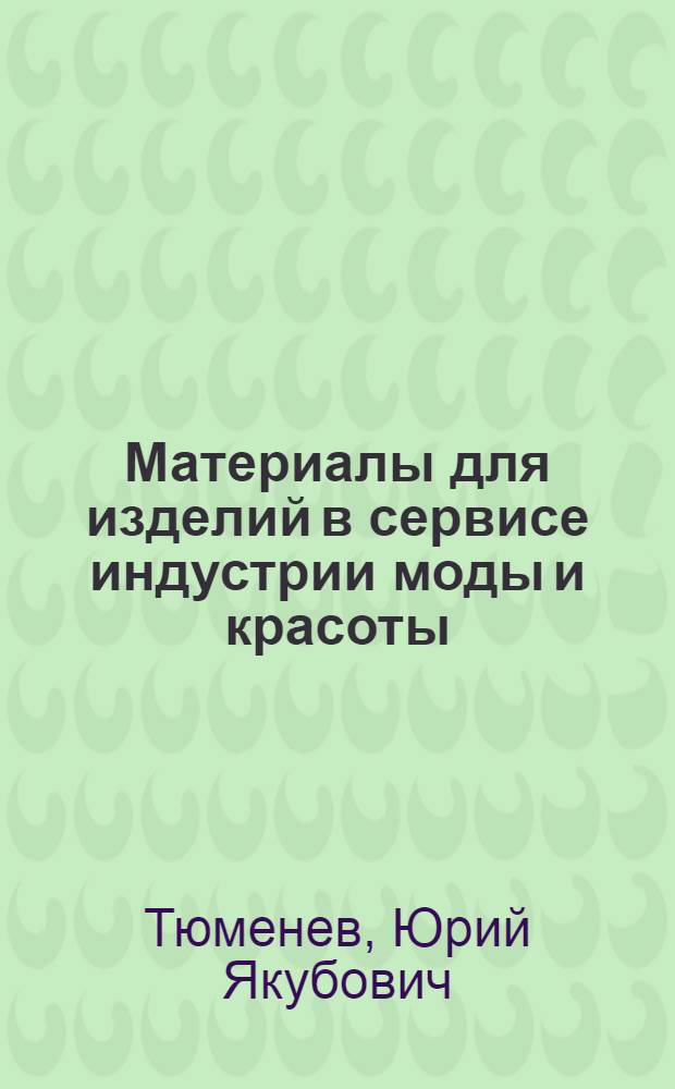 Материалы для изделий в сервисе индустрии моды и красоты : учебное пособие : для студентов образовательных учреждений высшего профессионального образования, обучающихся по направлению подготовки 100100 "Сервис"