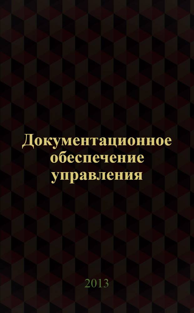 Документационное обеспечение управления : учебное пособие : для студентов и учащихся образовательных учреждений среднего профессионального образования : соответствует Федеральному государственному образовательному стандарту 3-го поколения