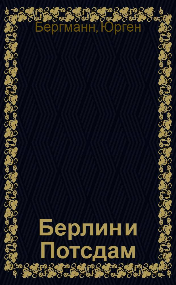 Берлин и Потсдам : путеводитель : столица Германии от А до Я. Потсдам. 56 фотоиллюстраций. Часы работы музеев. Театры и музыка. Календарь фестивалей. Карты города и схема транспорта. Колесо истории и его следы. Рестораны и клубы. Покупки : практические советы : подробные цветные карты и планы : справочник