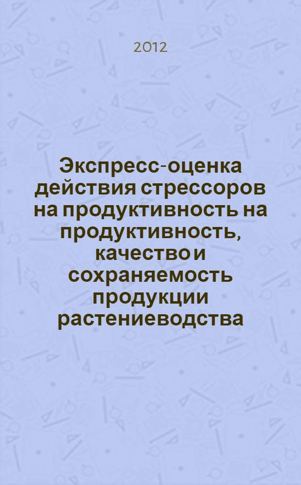 Экспресс-оценка действия стрессоров на продуктивность на продуктивность , качество и сохраняемость продукции растениеводства : монография