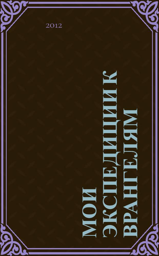 Мои экспедиции к Врангелям : документально-краеведческие очерки