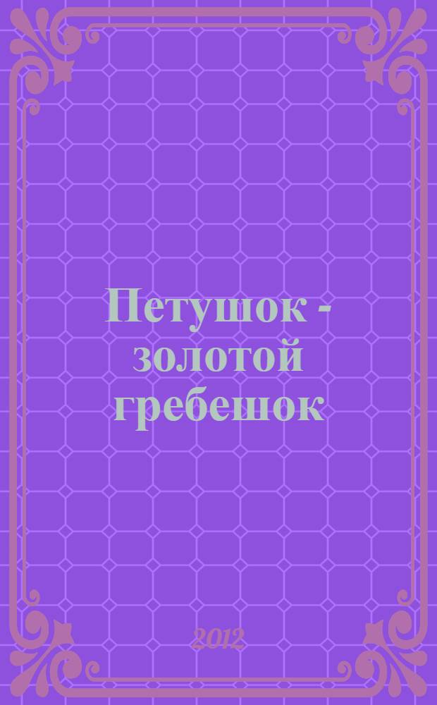 Петушок - золотой гребешок : сказки : для чтения взрослыми детям