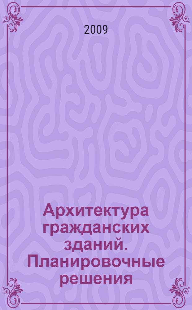 Архитектура гражданских зданий. Планировочные решения : учебное пособие : для студентов специальности 270102 "Промышленное и гражданское строительство вузов региона"