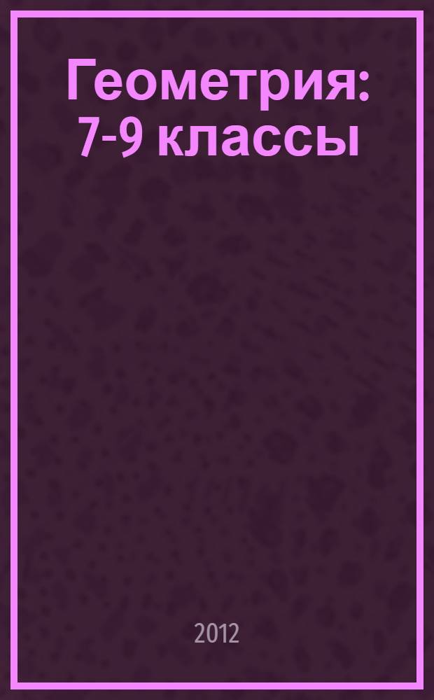 Геометрия : 7-9 классы : учебник для общеобразовательных учреждений