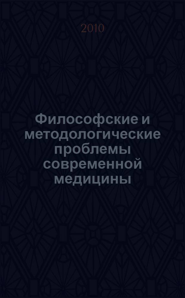 Философские и методологические проблемы современной медицины : учебное пособие для студентов, обучающихся по специальности высшего профессионального образования группы "Здравоохранение" при изучении дисциплин по выбору цикла гуманитарных и социально-экономических дисциплин