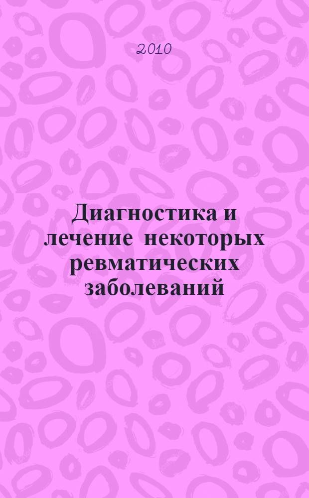 Диагностика и лечение некоторых ревматических заболеваний : учебное пособие для студентов, обучающихся по специальностям по специальностям 060101.65 "Лечебное дело", 060103.65 "Педиатрия"