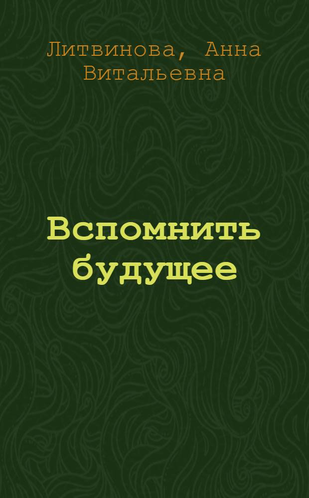 Вспомнить будущее : роман
