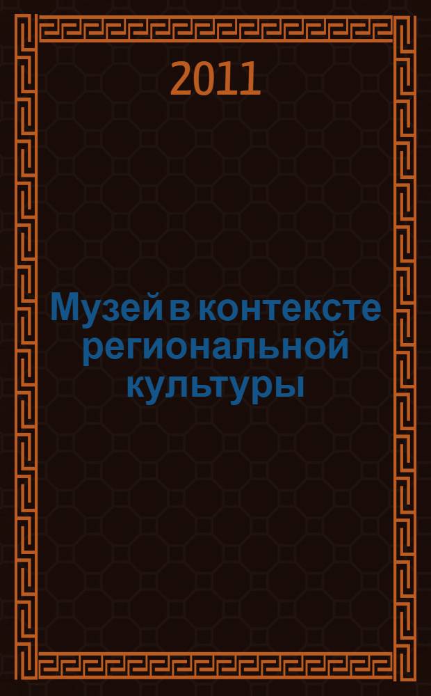 Музей в контексте региональной культуры : Сибирь - Центр : 50-летию Новокузнецкого художественного музея : материалы межрегиональной научно-практической конференции, 15-17 ноября 2011 г