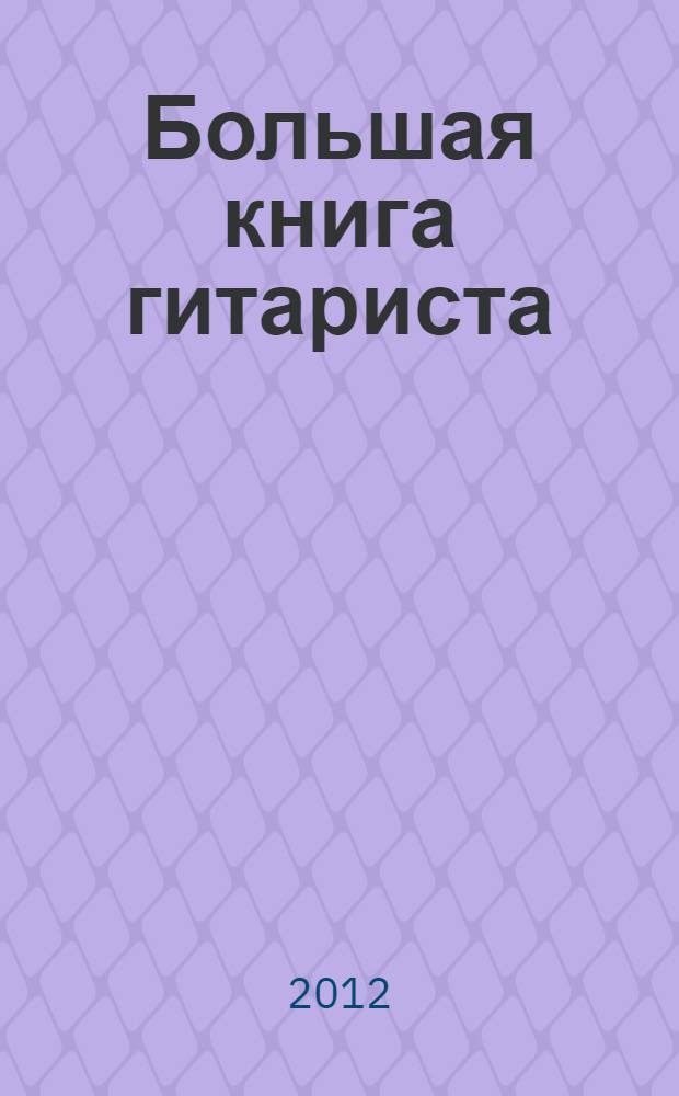 Большая книга гитариста : техника игры + 100 хитовых песен + DVD с видеокурсом