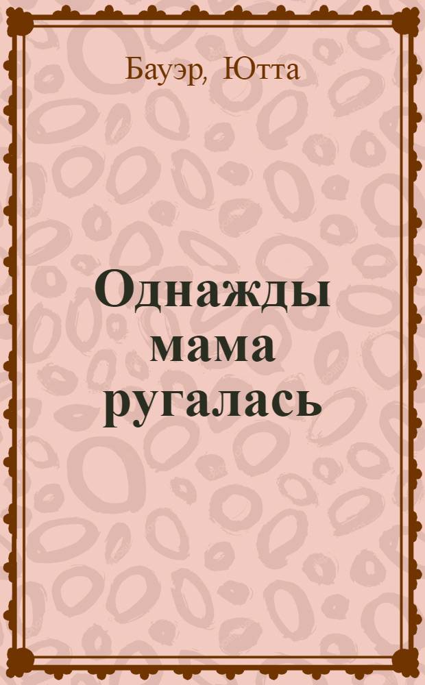 Однажды мама ругалась : первод с немецкого : для детей до 3 лет