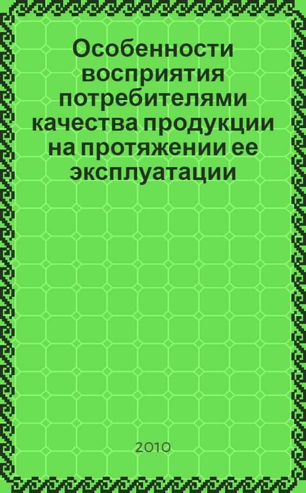 Особенности восприятия потребителями качества продукции на протяжении ее эксплуатации