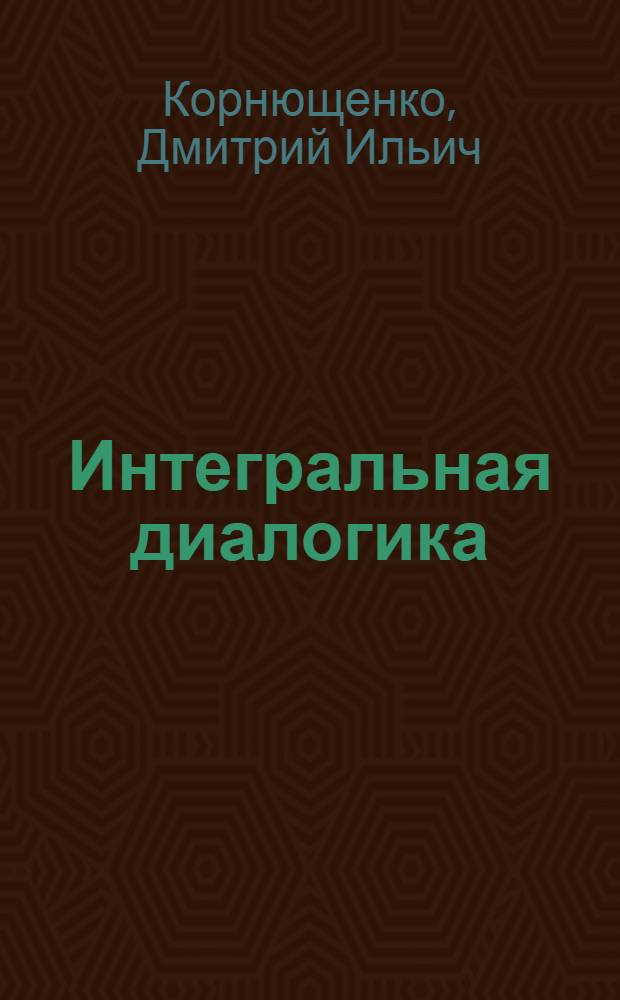 Интегральная диалогика: попытка новой технологии гуманитарного образования : (из опыта работы) : учебно-методическое пособие