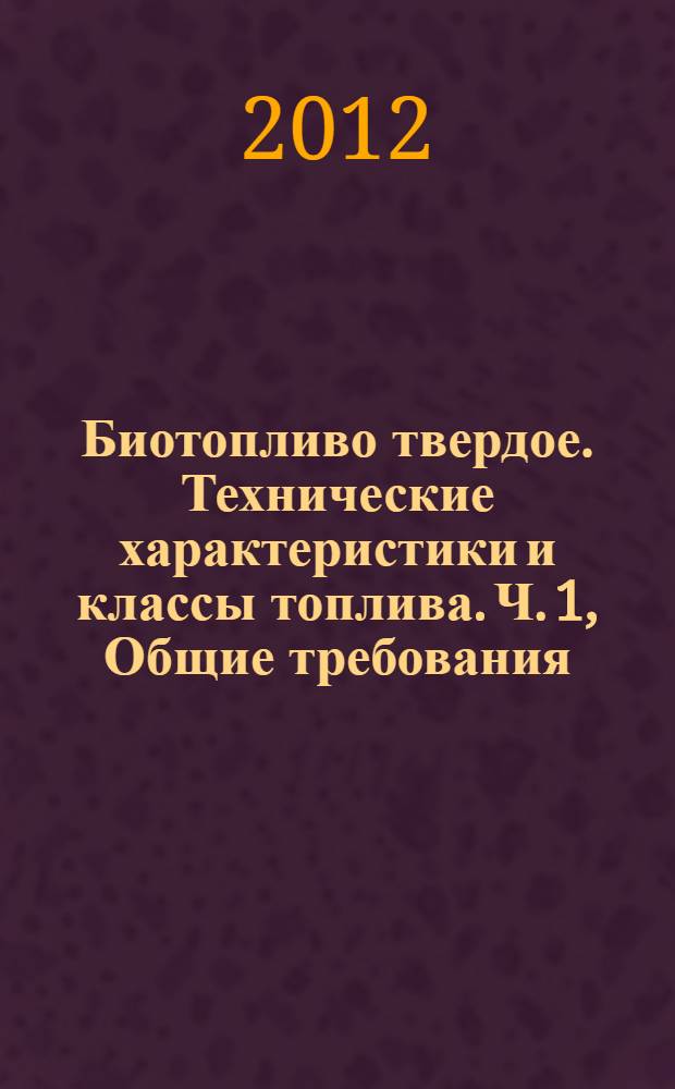 Биотопливо твердое. Технические характеристики и классы топлива. Ч. 1, Общие требования