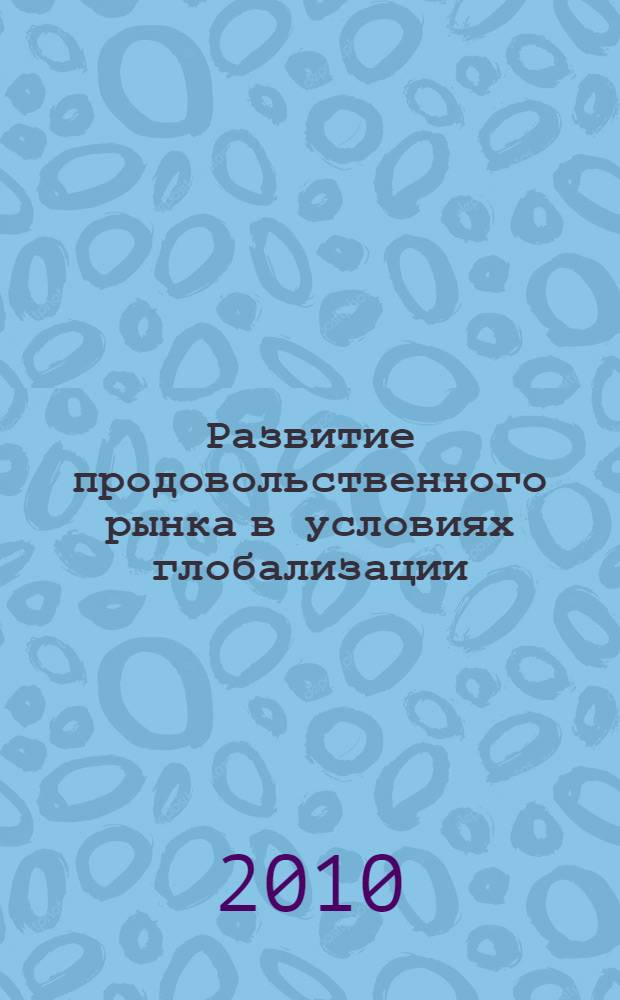 Развитие продовольственного рынка в условиях глобализации : монография