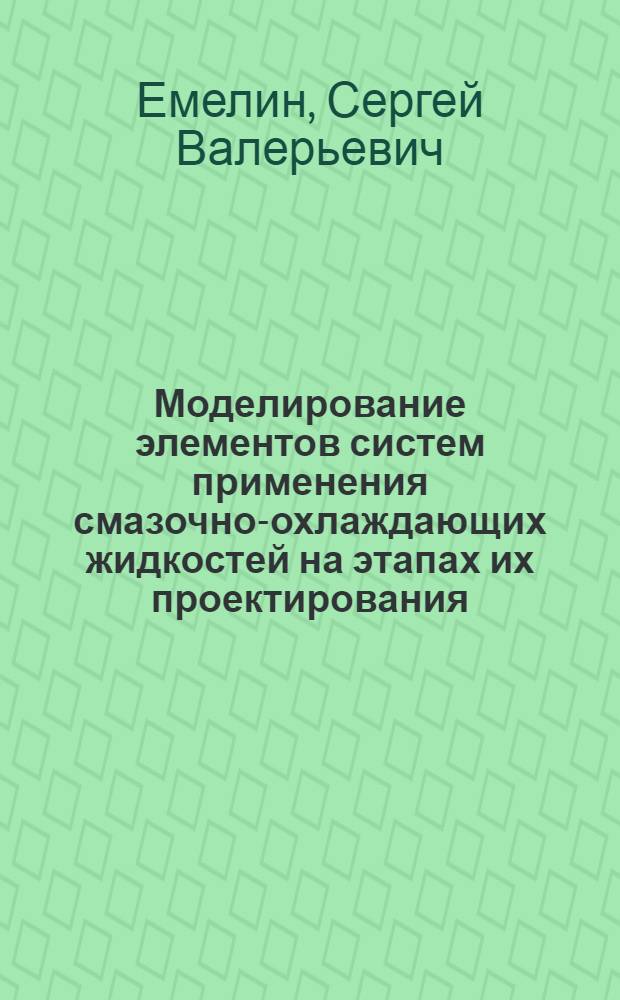 Моделирование элементов систем применения смазочно-охлаждающих жидкостей на этапах их проектирования, создания и эксплуатации : автореф. дис. на соиск. учен. степ. к. т. н. : специальность 05.13.18 <Математическое моделирование, численные методы и комплексы программ>