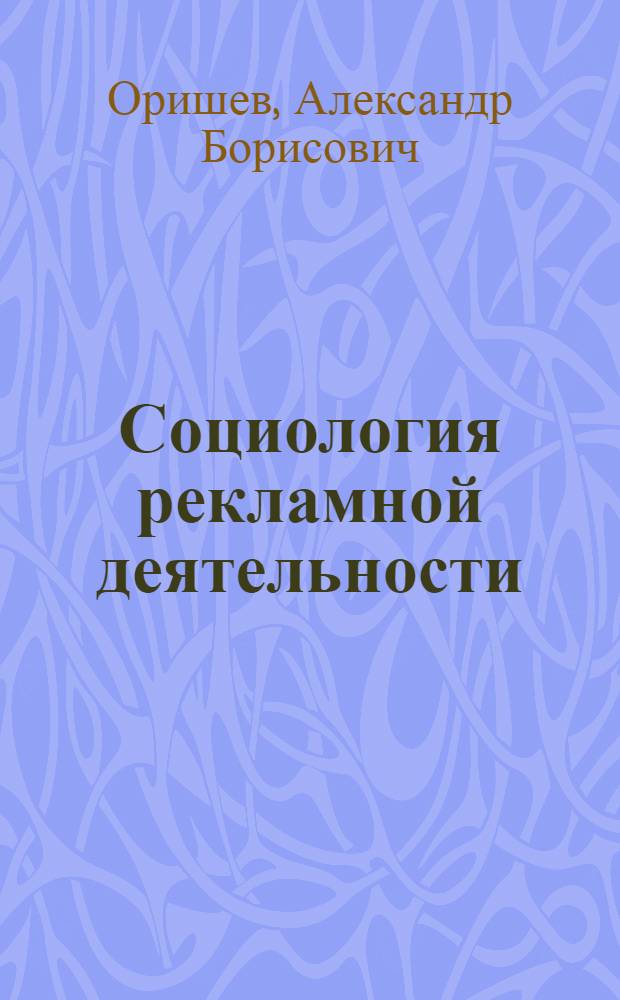 Социология рекламной деятельности : учебник : для студентов высших учебных заведений, обучающихся по специальностям 032401 - Реклама, 080111 - Маркетинг и по направлению 100700 - Торговое дело : соответствует Федеральному государственному образовательному стандарту 3-го поколения