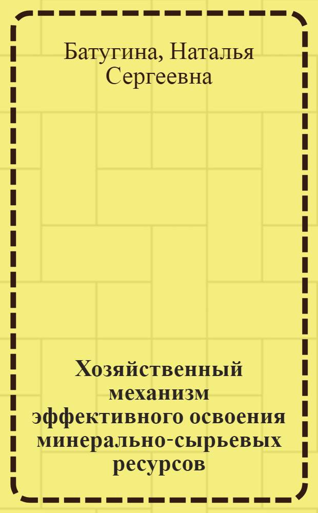 Хозяйственный механизм эффективного освоения минерально-сырьевых ресурсов : автореф. дис. на соиск. учен. степ. д. э. н. : специальность 08.00.05 <Экономика и управление народным хозяйством по отраслям и сферам деятельности>